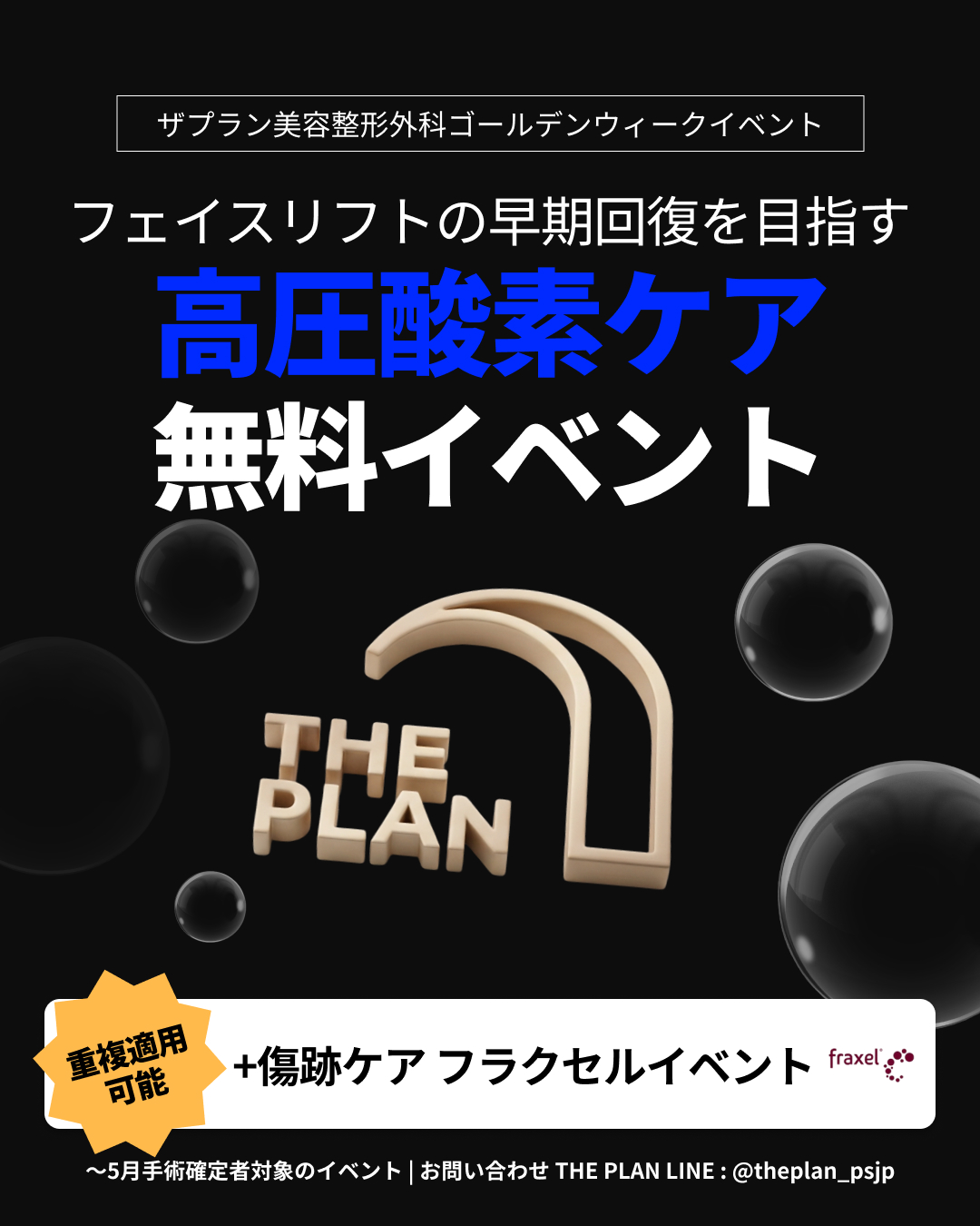 ザプラン美容整形外科のゴールデンウィークイベントの案内画像。「フェイスリフトの早期回復を目指す 高圧酸素ケア 無料イベント」と大きく記載されています。中央には「THE PLAN」のロゴと黒い泡のグラフィックがあります。下部には「重複適用可能 ＋傷跡ケア フラクセルイベント」というバナーがあり、一番下には「〜5月手術確定者対象のイベント | お問い合わせ THE PLAN LINE : @theplan_psjp」と記載されています。